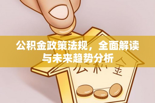瓮安公积金政策法规，全面解读与未来趋势分析