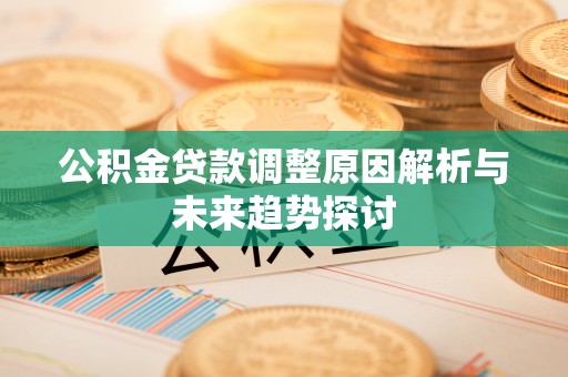 瓮安公积金贷款调整原因解析与未来趋势探讨