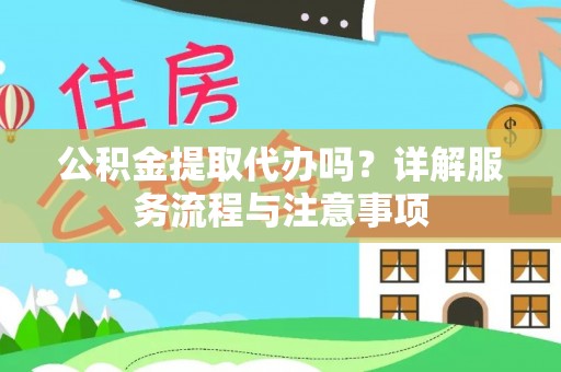 瓮安公积金提取代办吗？详解服务流程与注意事项