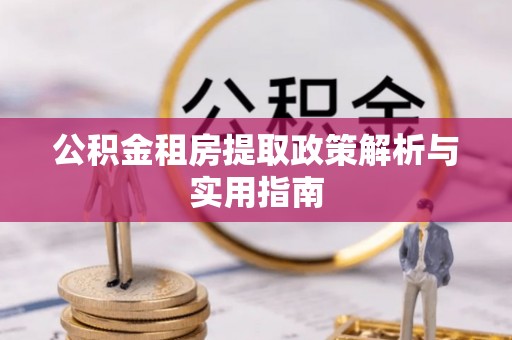 瓮安公积金租房提取政策解析与实用指南