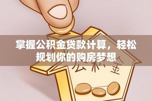 瓮安掌握公积金贷款计算，轻松规划你的购房梦想