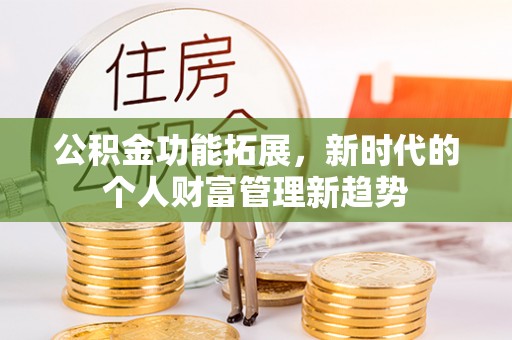 瓮安公积金功能拓展，新时代的个人财富管理新趋势