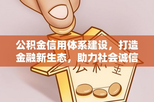 瓮安公积金信用体系建设，打造金融新生态，助力社会诚信发展
