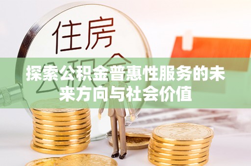 瓮安探索公积金普惠性服务的未来方向与社会价值
