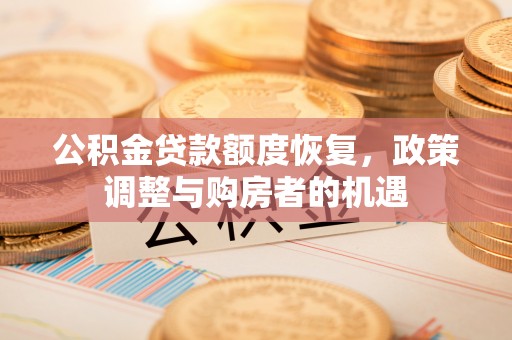 瓮安公积金贷款额度恢复，政策调整与购房者的机遇