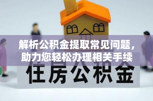 瓮安解析公积金提取常见问题，助力您轻松办理相关手续